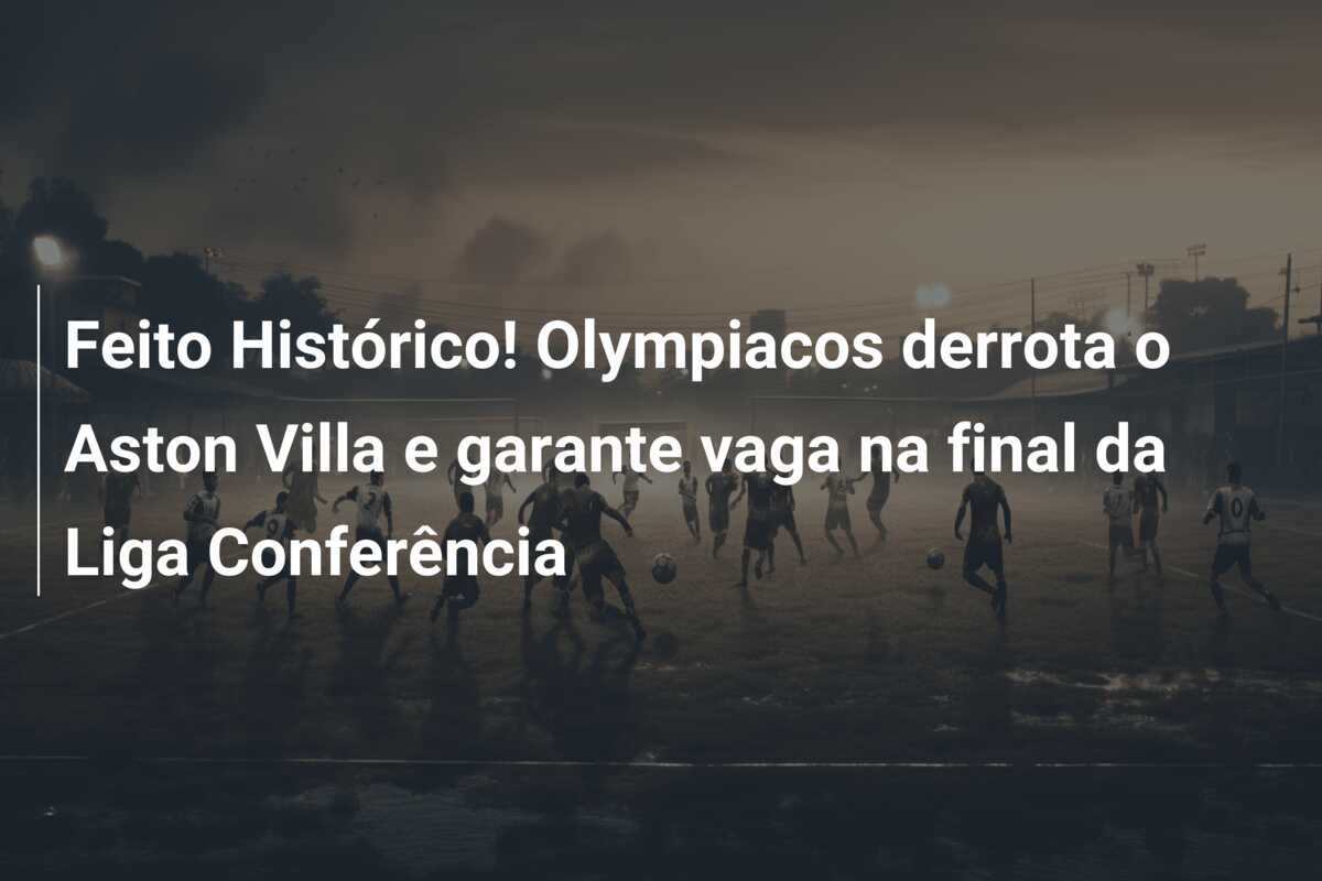 Feito Histórico! Olympiacos derrota o Aston Villa e garante vaga na final da Liga Conferência
