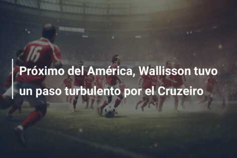 Próximo del América, Wallisson tuvo un paso turbulento por el Cruzeiro