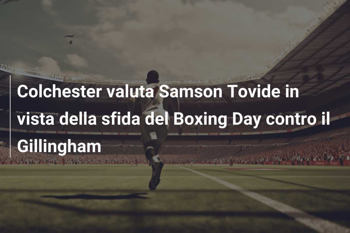 Colchester valuta Samson Tovide in vista della sfida del Boxing Day contro il Gillingham