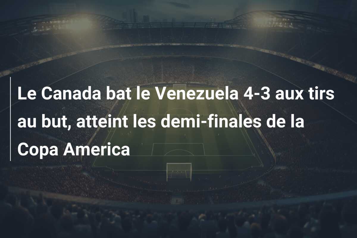 Le Canada bat le Venezuela 4-3 aux tirs au but, atteint les demi-finales de la Copa America