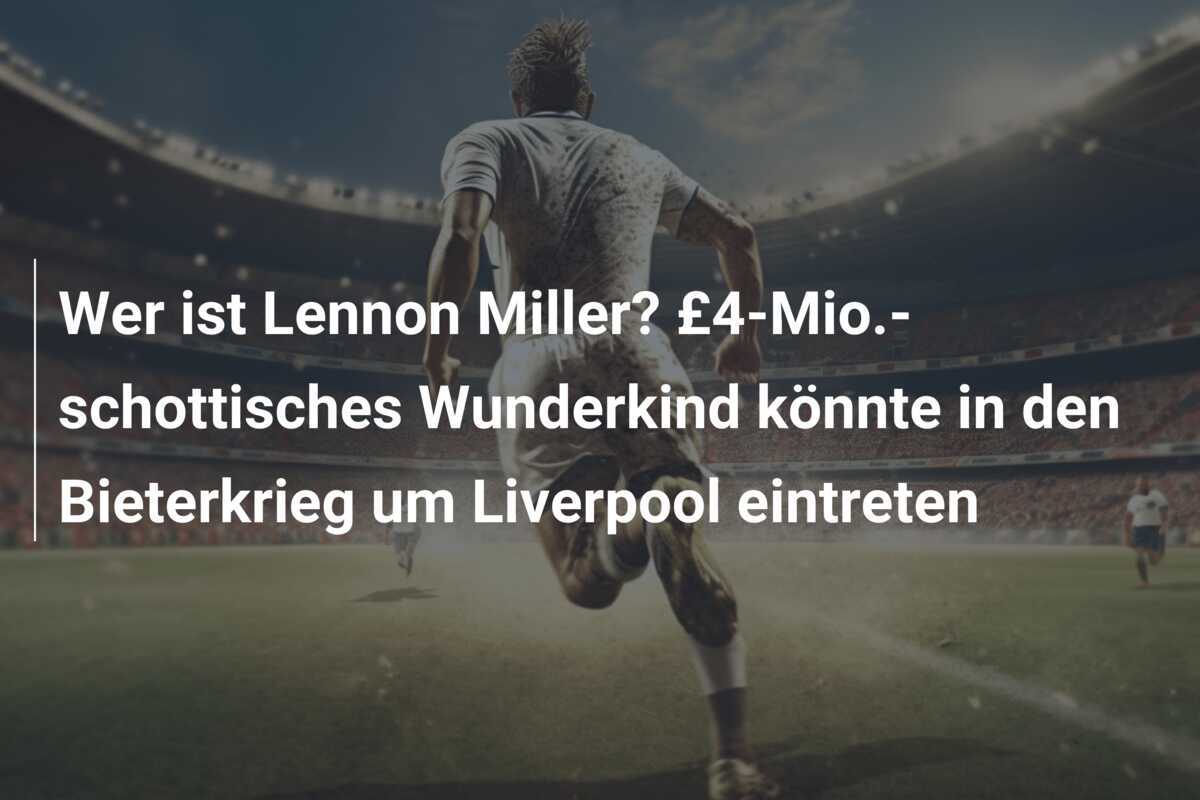 Wer ist Lennon Miller? £4-Mio.-schottisches Wunderkind könnte in den Bieterkrieg um Liverpool eintreten