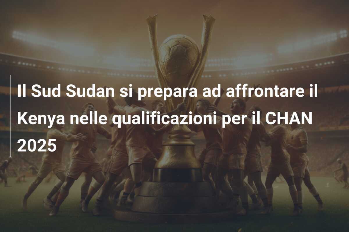 Il Sud Sudan si prepara ad affrontare il Kenya nelle qualificazioni per il CHAN 2025