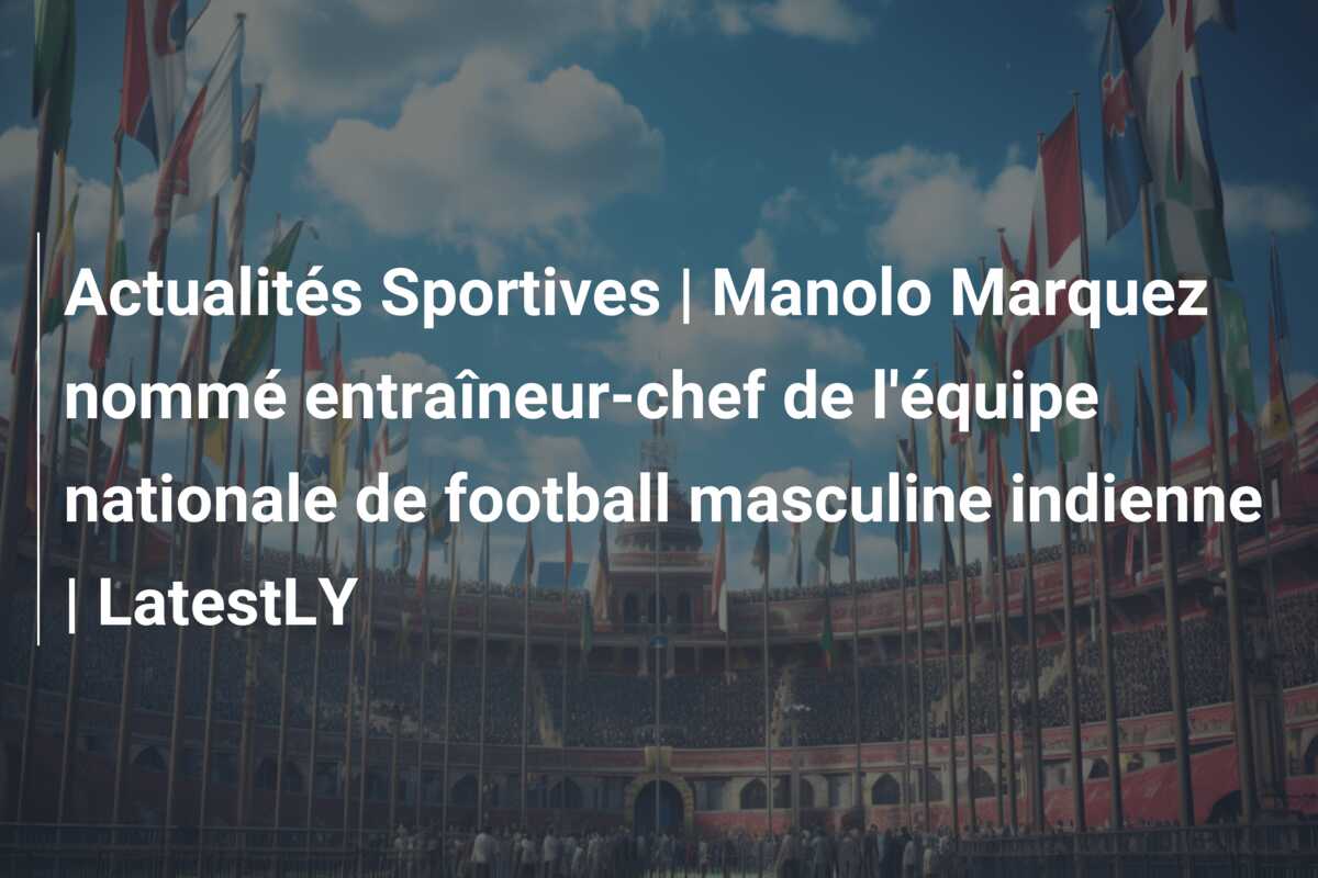 Actualités Sportives | Manolo Marquez nommé entraîneur-chef de l’équipe nationale de football masculine indienne | LatestLY