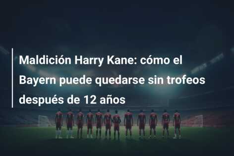 Maldición Harry Kane: cómo el Bayern puede quedarse sin trofeos después de 12 años