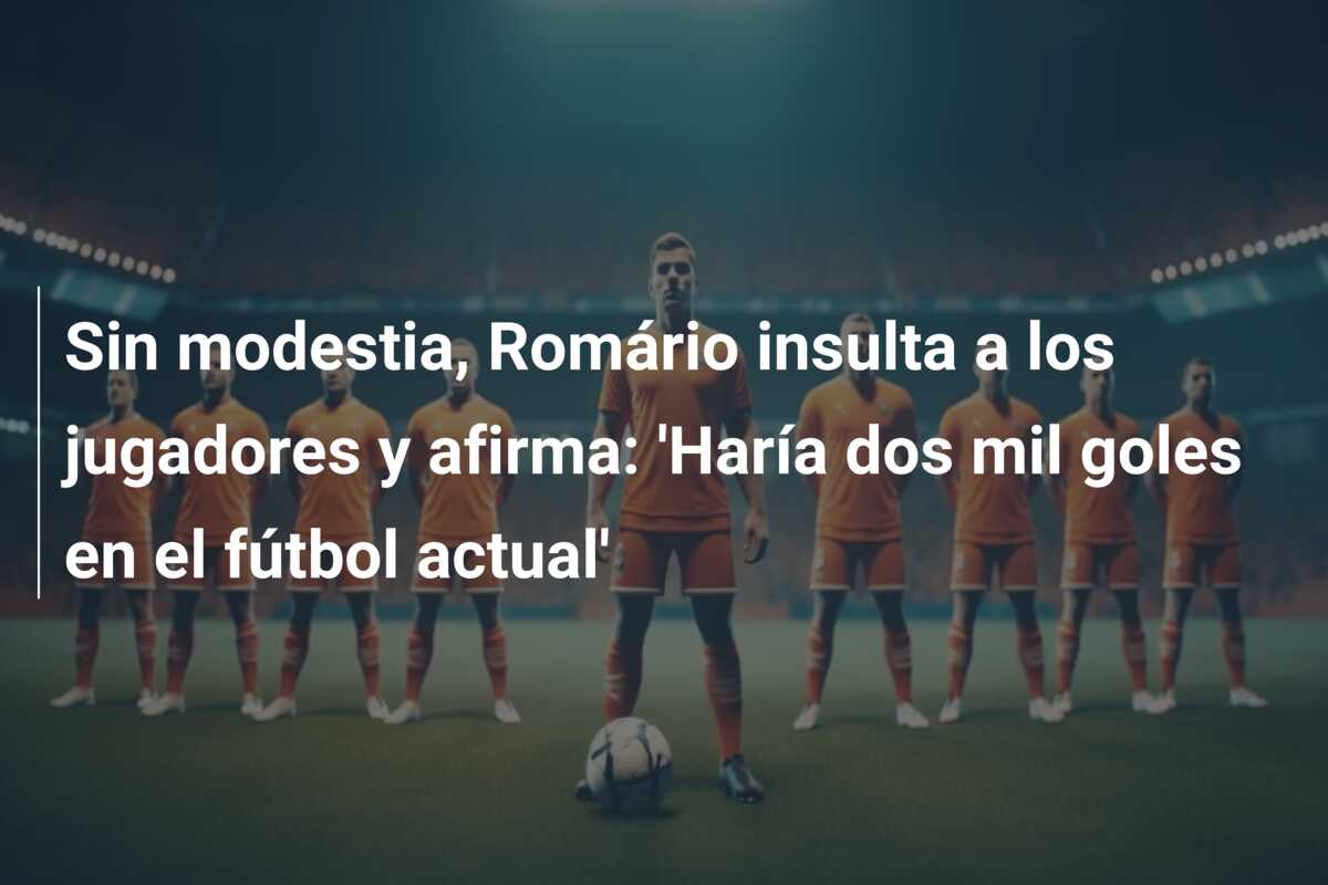 Sin modestia, Romário insulta a los jugadores y afirma: ‘Haría dos mil goles en el fútbol actual’