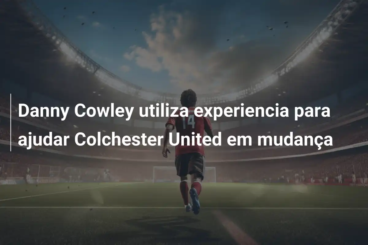 Danny Cowley utiliza experiencia para ajudar Colchester United em mudança