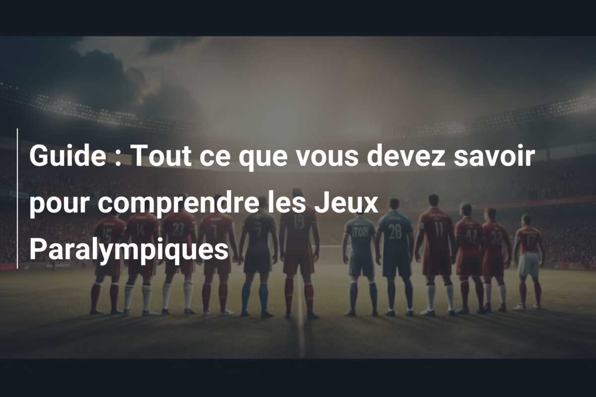 Guide : Tout ce que vous devez savoir pour comprendre les Jeux Paralympiques