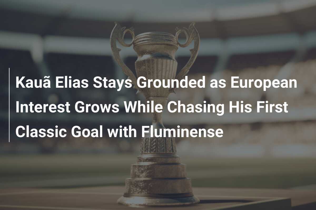 Kauã Elias Stays Grounded as European Interest Grows While Chasing His