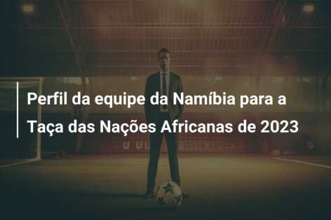 Perfil da equipe da Namíbia para a Taça das Nações Africanas de 2023