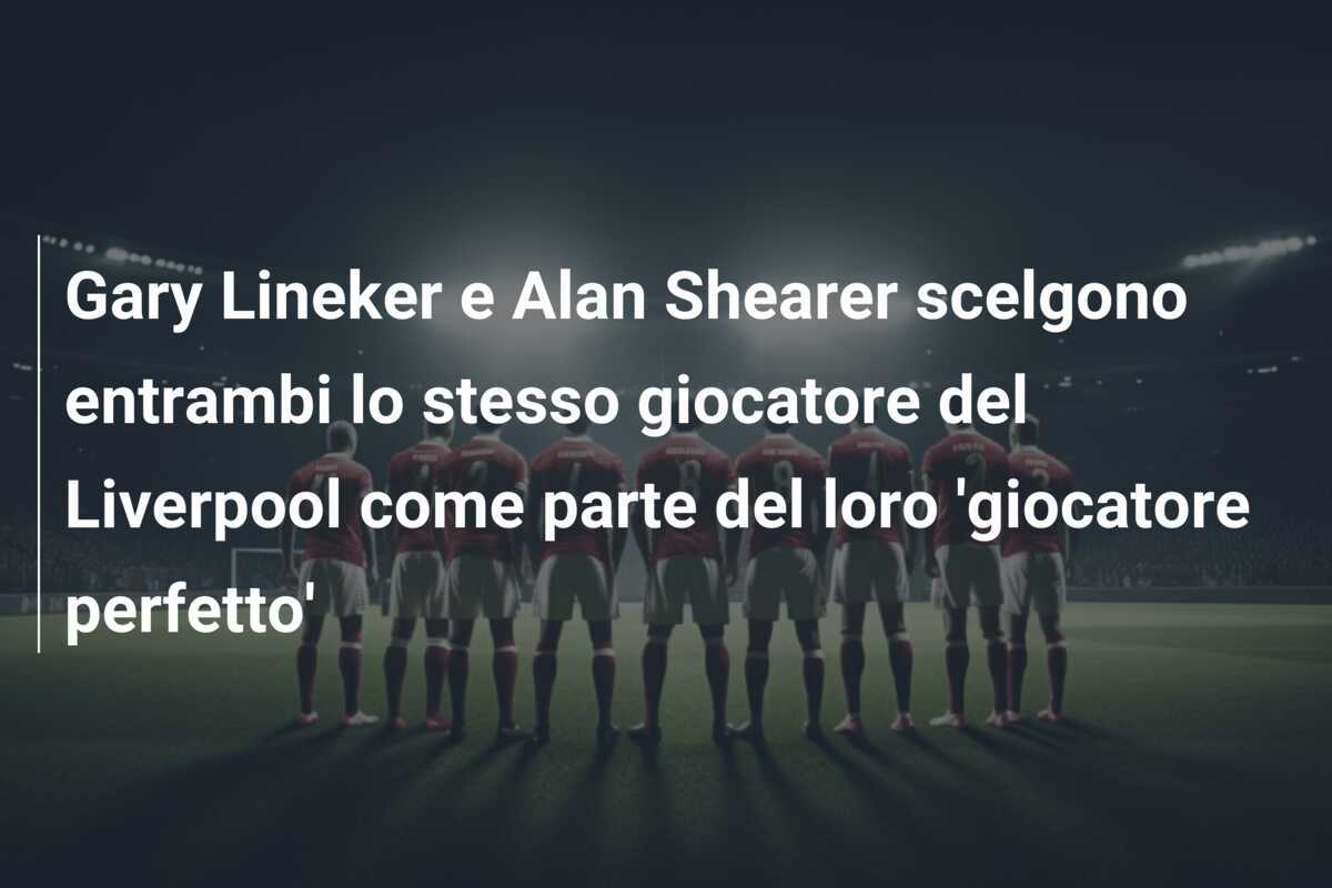 Gary Lineker e Alan Shearer scelgono entrambi lo stesso giocatore del Liverpool come parte del loro 'giocatore perfetto'