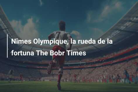 Nîmes Olympique, la rueda de la fortuna The Bobr Times