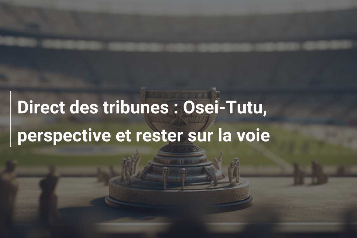 Direct des tribunes : Osei-Tutu, perspective et rester sur la voie