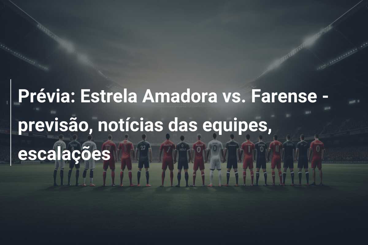 Prévia: Estrela Amadora vs. Farense – previsão, notícias das equipes, escalações