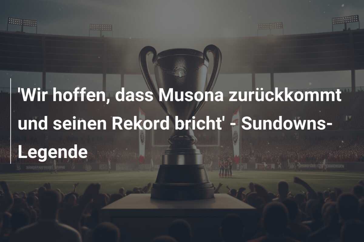 'Wir hoffen, dass Musona zurückkommt und seinen Rekord bricht' - Sundowns-Legende