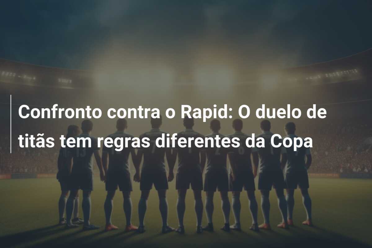 Confronto contra o Rapid: O duelo de titãs tem regras diferentes da Copa