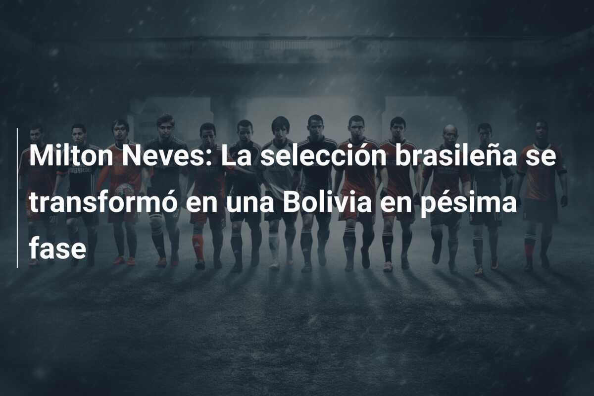 Milton Neves: La selección brasileña se transformó en una Bolivia en pésima fase