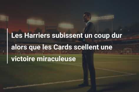 Les Harriers subissent un coup dur alors que les Cards scellent une victoire miraculeuse