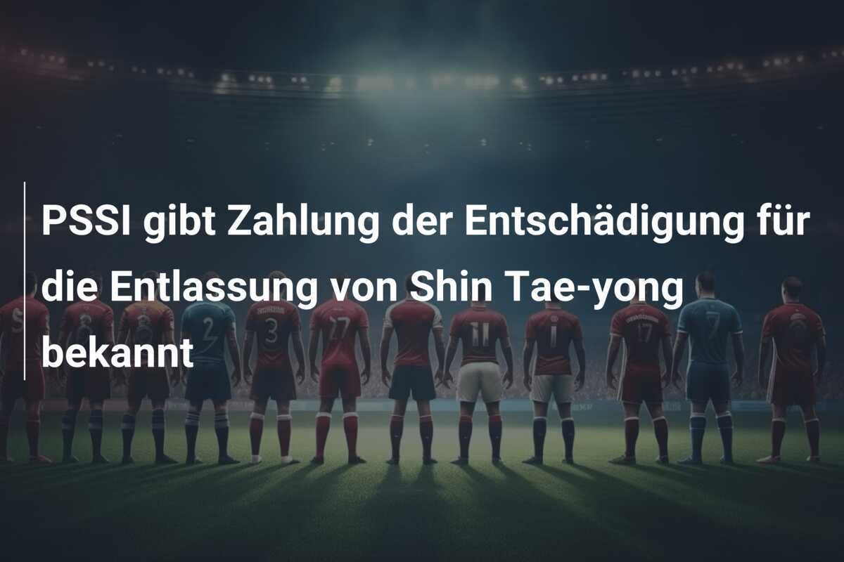 PSSI gibt Zahlung der Entschädigung für die Entlassung von Shin Tae-yong bekannt