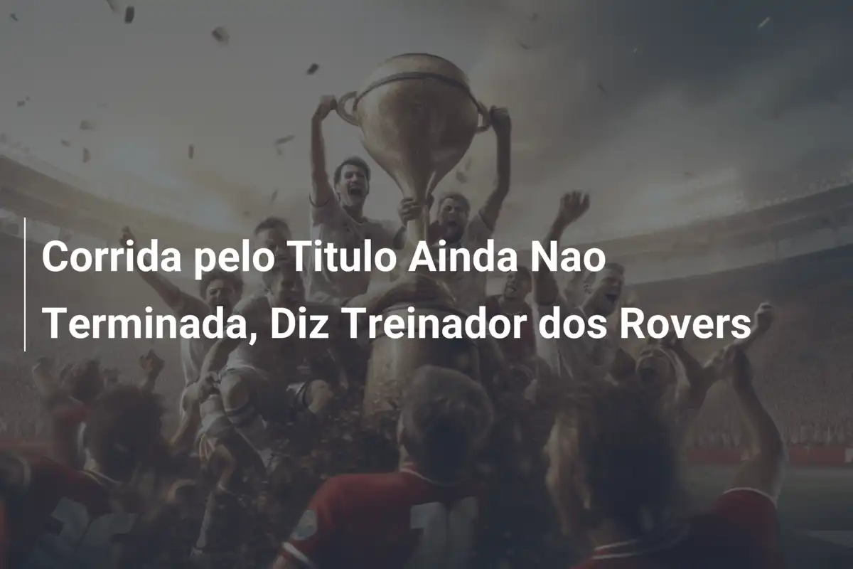 Corrida pelo Titulo Ainda Nao Terminada, Diz Treinador dos Rovers