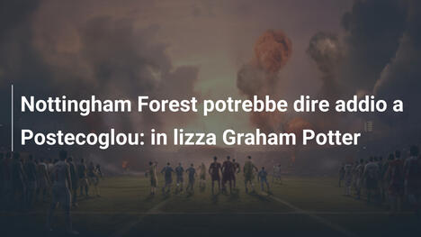 Nottingham Forest potrebbe dire addio a Postecoglou: in lizza Graham Potter