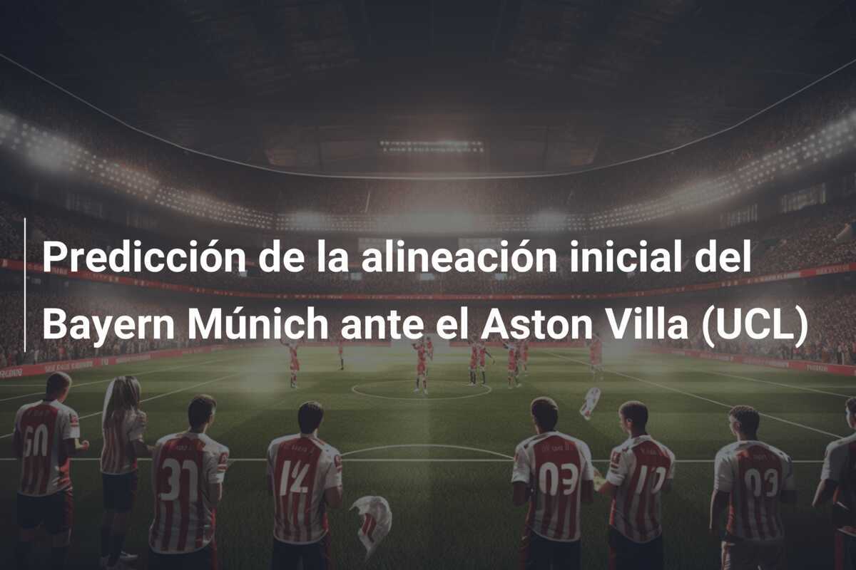 Predicción de la alineación inicial del Bayern Múnich ante el Aston Villa (UCL)