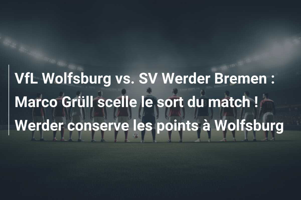 VfL Wolfsburg vs. SV Werder Bremen : Marco Grüll scelle le sort du match ! Werder conserve les points à Wolfsburg