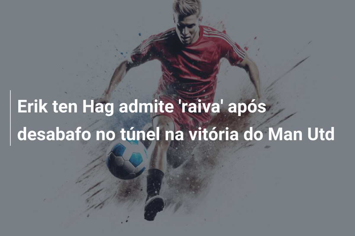 Erik ten Hag admite 'raiva' após desabafo no túnel na vitória do Man Utd
