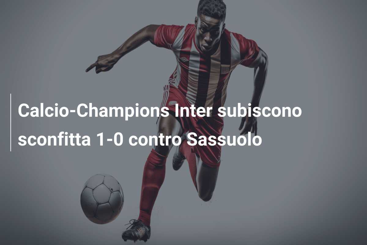Calcio-Champions Inter subiscono sconfitta 1-0 contro Sassuolo