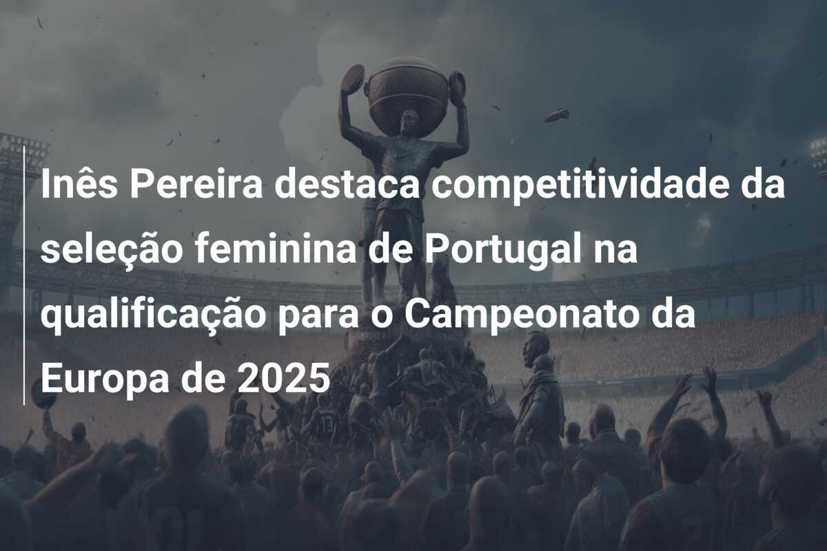 Inês Pereira destaca competitividade da seleção feminina de Portugal na qualificação para o Campeonato da Europa de 2025