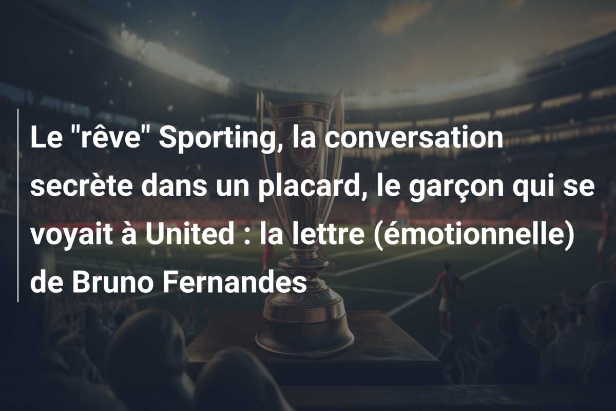 Le “rêve” Sporting, la conversation secrète dans un placard, le garçon qui se voyait à United : la lettre (émotionnelle) de Bruno Fernandes