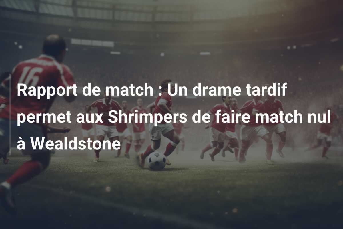 Rapport de match : Un drame tardif permet aux Shrimpers de faire match nul à Wealdstone