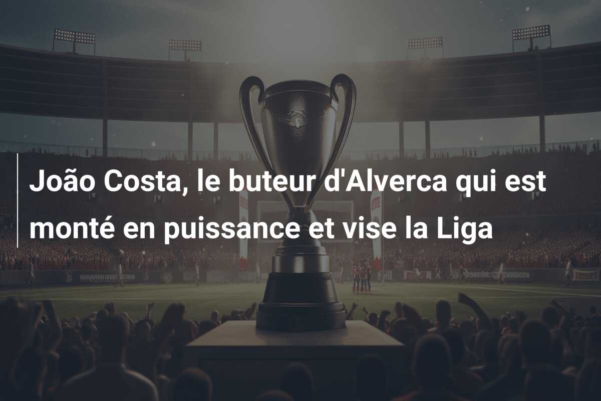 João Costa, le buteur d’Alverca qui est monté en puissance et vise la Liga