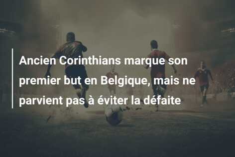 Ancien Corinthians marque son premier but en Belgique, mais ne parvient pas à éviter la défaite