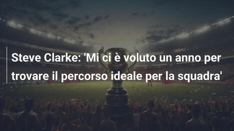 Steve Clarke: 'Mi ci è voluto un anno per trovare il percorso ideale per la squadra'