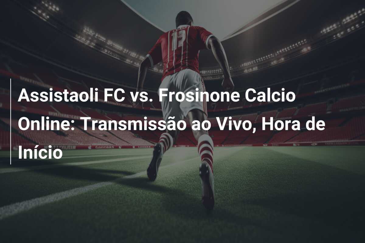 Assistaoli FC vs. Frosinone Calcio Online: Transmissão ao Vivo, Hora de Início