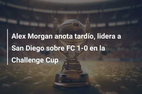 Alex Morgan anota tardío, lidera a San Diego sobre FC 1-0 en la Challenge Cup