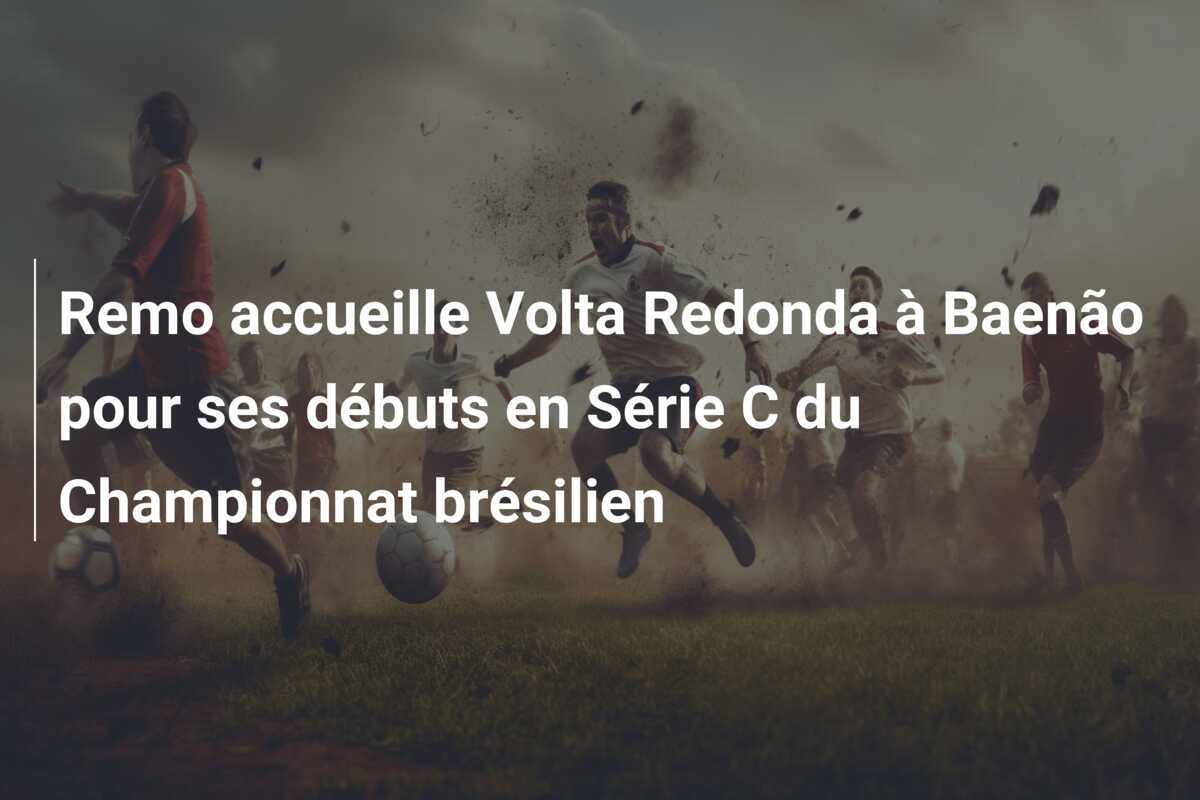 Remo accueille Volta Redonda à Baenão pour ses débuts en Série C du Championnat brésilien