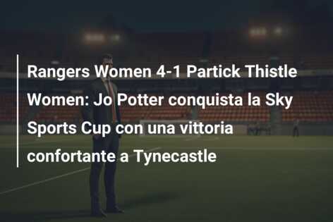 Rangers Women 4-1 Partick Thistle Women: Jo Potter conquista la Sky Sports Cup con una vittoria confortante a Tynecastle