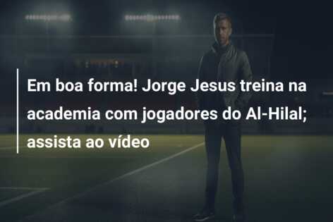 Em boa forma! Jorge Jesus treina na academia com jogadores do Al-Hilal; assista ao vídeo