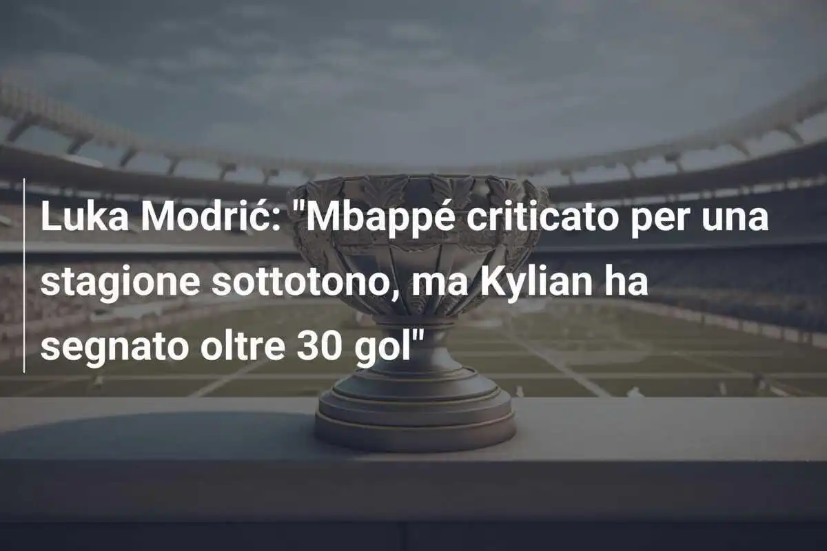 Luka Modrić: "Mbappé criticato per una stagione sottotono, ma Kylian ha segnato oltre 30 gol"