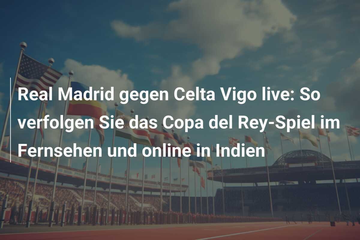 Real Madrid gegen Celta Vigo live: So verfolgen Sie das Copa del Rey-Spiel im Fernsehen und online in Indien