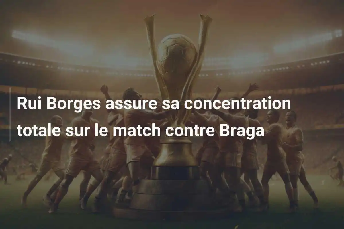 Rui Borges assure sa concentration totale sur le match contre Braga