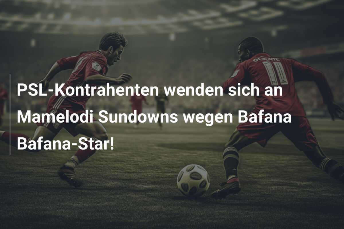 PSL-Kontrahenten wenden sich an Mamelodi Sundowns wegen Bafana Bafana-Star!