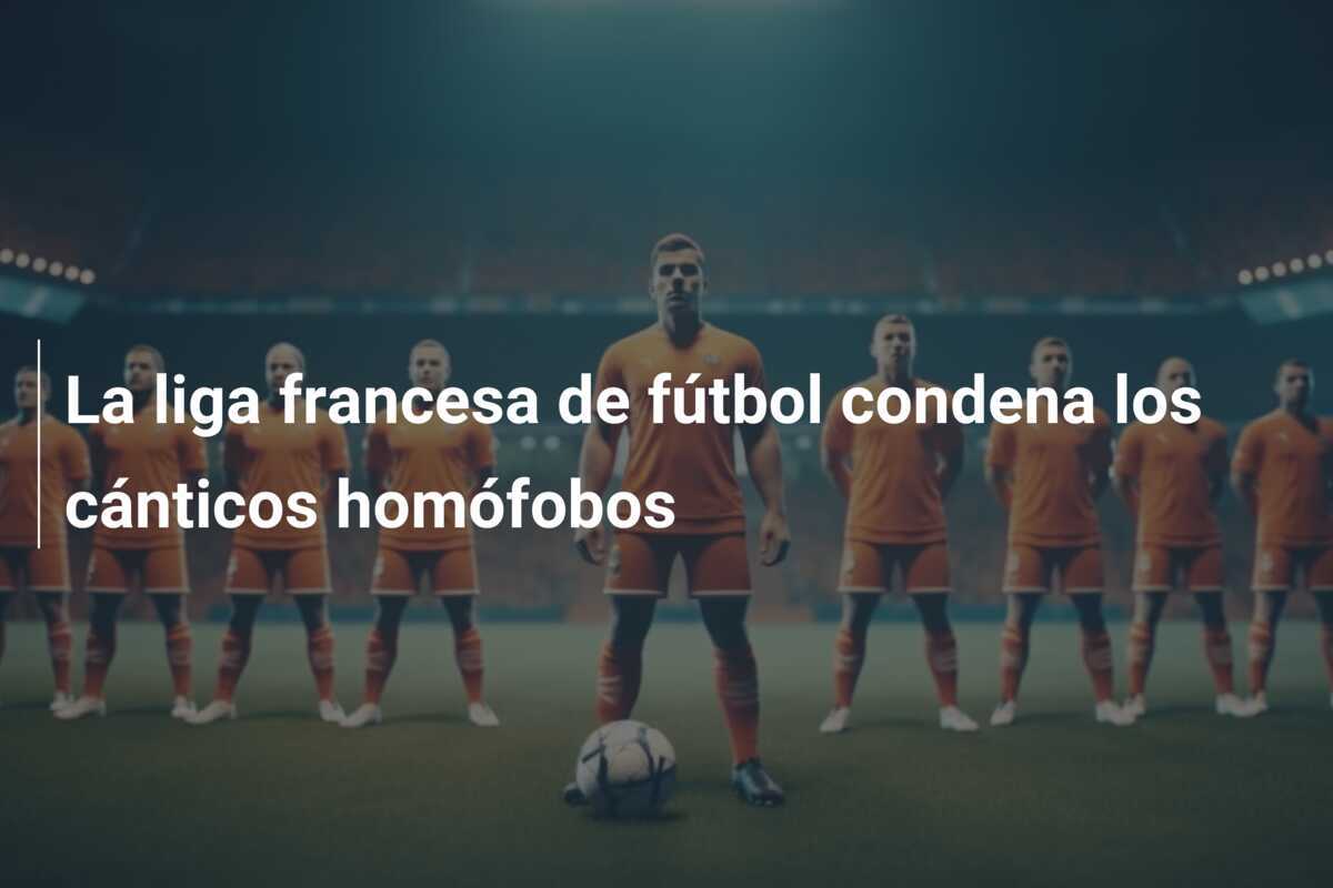 La liga francesa de fútbol condena los cánticos homófobos