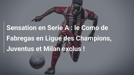 Sensation en Serie A : le Como de Fabregas en Ligue des Champions, Juventus et Milan exclus !
