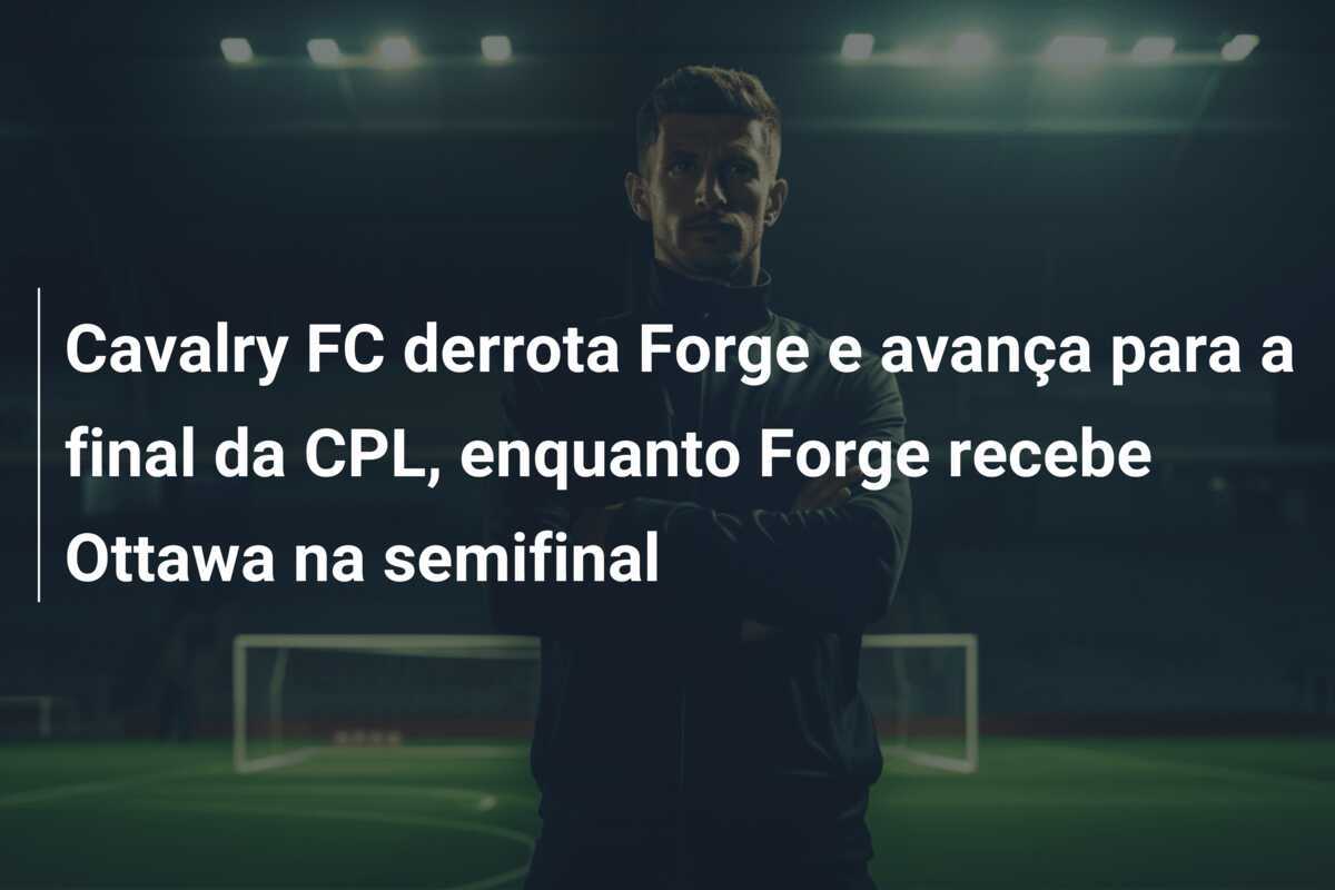Cavalry FC derrota Forge e avança para a final da CPL, enquanto Forge recebe Ottawa na semifinal