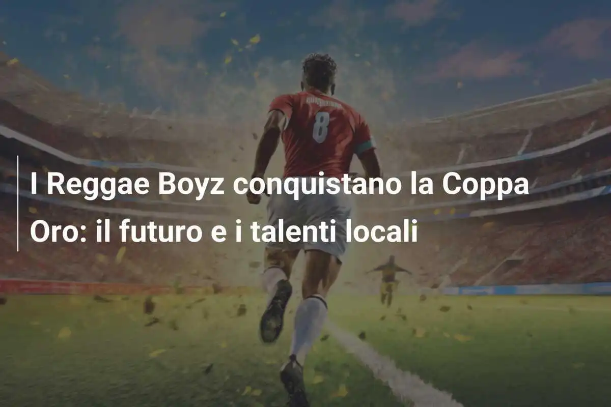 I Reggae Boyz conquistano la Coppa Oro: il futuro e i talenti locali