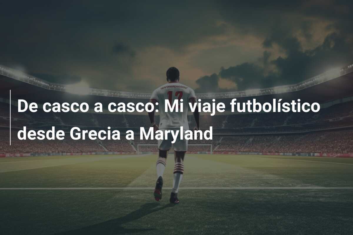 De casco a casco: Mi viaje futbolístico desde Grecia a Maryland