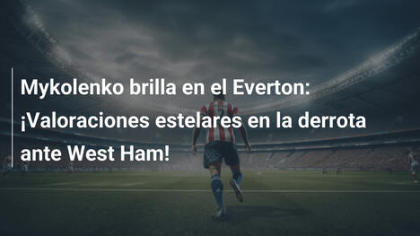 Mykolenko brilla en el Everton: ¡Valoraciones estelares en la derrota ante West Ham!