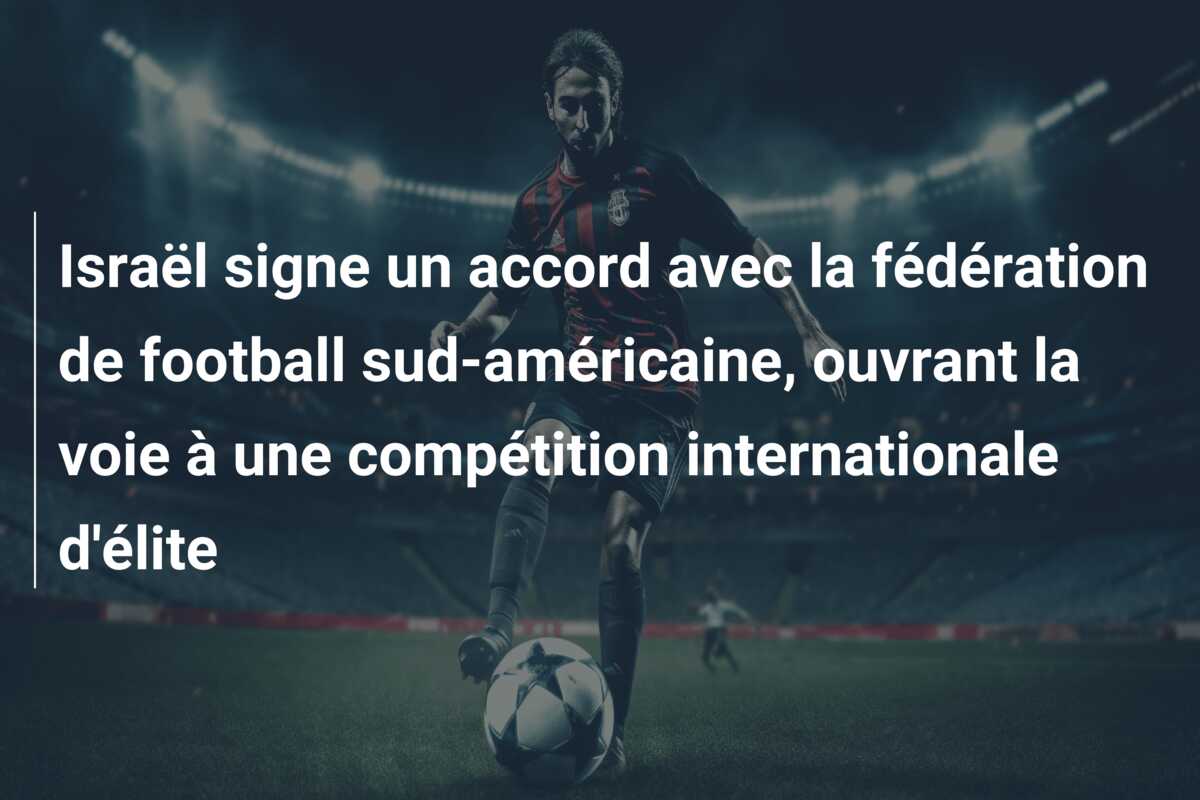 Israël signe un accord avec la fédération de football sud-américaine, ouvrant la voie à une compétition internationale d’élite